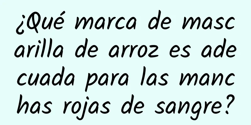 ¿Qué marca de mascarilla de arroz es adecuada para las manchas rojas de sangre?