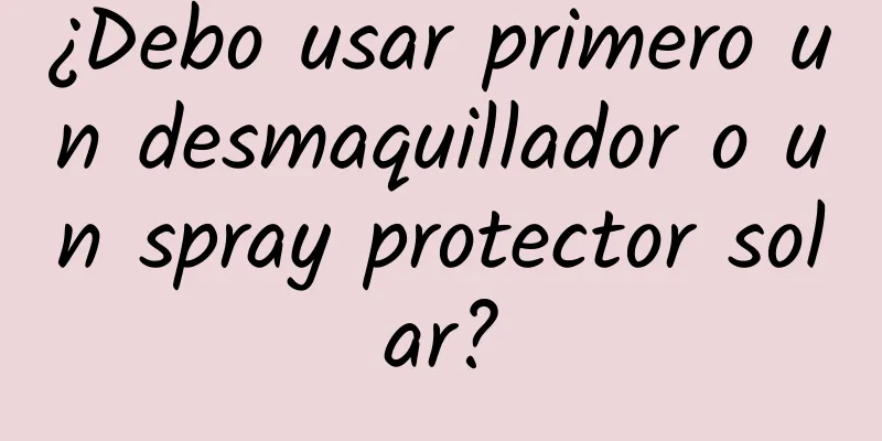 ¿Debo usar primero un desmaquillador o un spray protector solar?