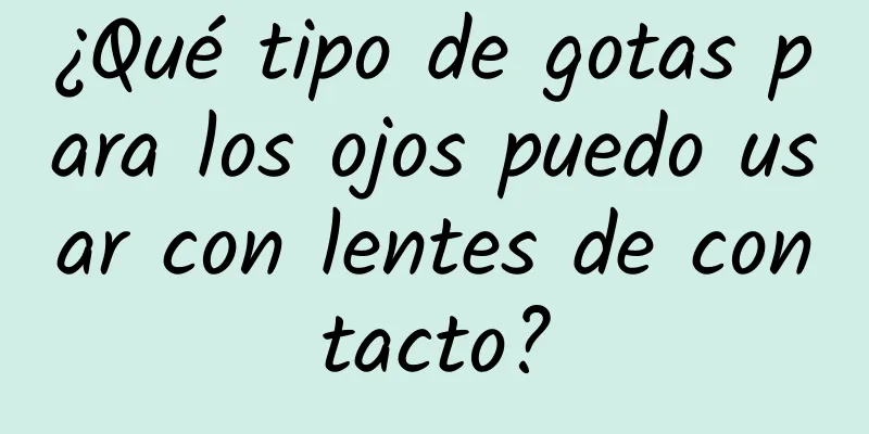 ¿Qué tipo de gotas para los ojos puedo usar con lentes de contacto?