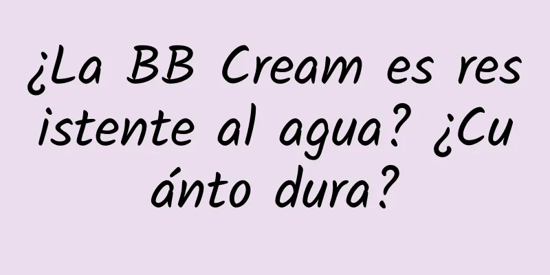 ¿La BB Cream es resistente al agua? ¿Cuánto dura?