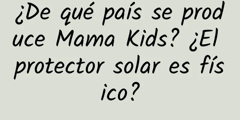 ¿De qué país se produce Mama Kids? ¿El protector solar es físico?