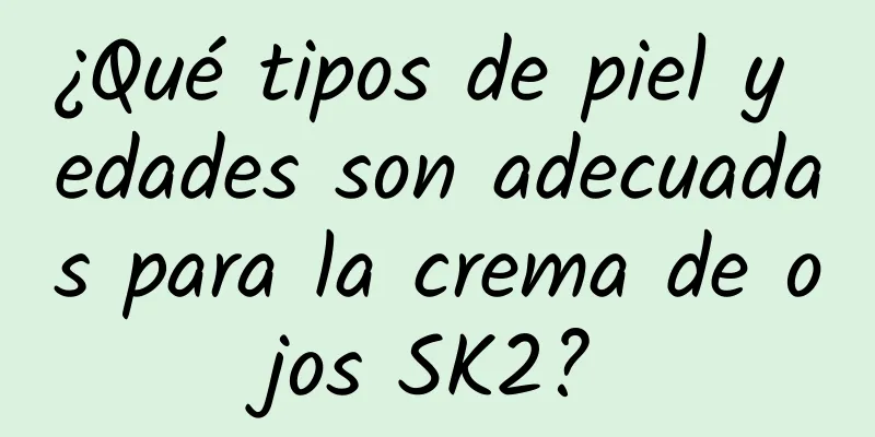 ¿Qué tipos de piel y edades son adecuadas para la crema de ojos SK2?