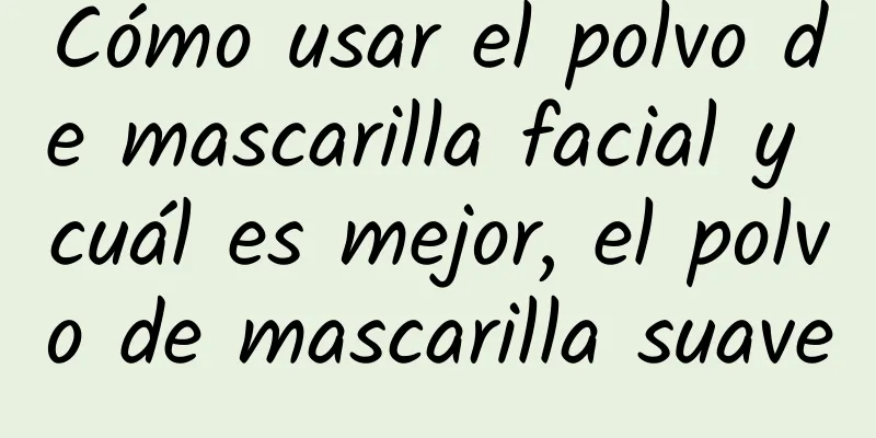 Cómo usar el polvo de mascarilla facial y cuál es mejor, el polvo de mascarilla suave