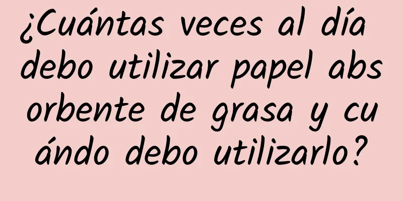 ¿Cuántas veces al día debo utilizar papel absorbente de grasa y cuándo debo utilizarlo?