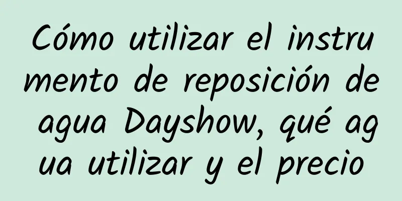 Cómo utilizar el instrumento de reposición de agua Dayshow, qué agua utilizar y el precio