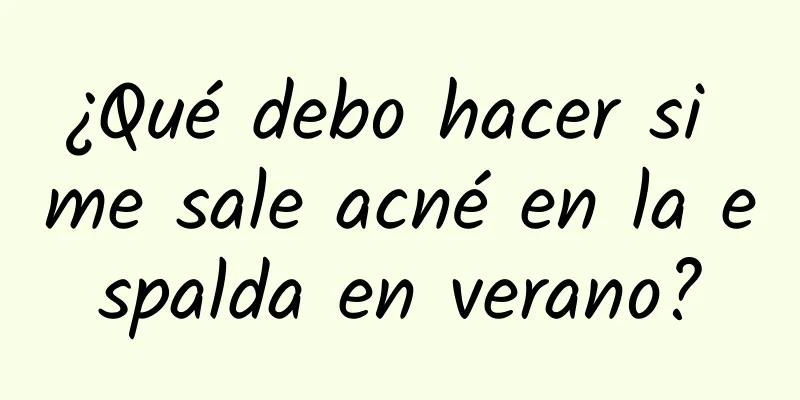 ¿Qué debo hacer si me sale acné en la espalda en verano?