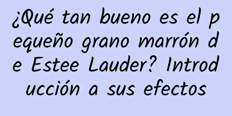 ¿Qué tan bueno es el pequeño grano marrón de Estee Lauder? Introducción a sus efectos