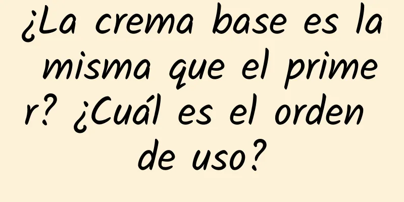 ¿La crema base es la misma que el primer? ¿Cuál es el orden de uso?