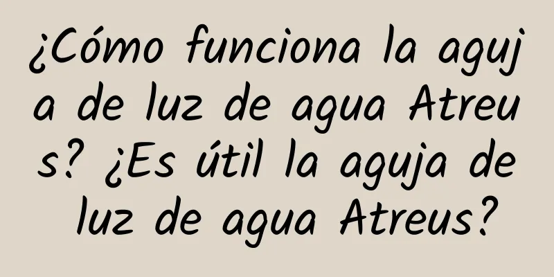 ¿Cómo funciona la aguja de luz de agua Atreus? ¿Es útil la aguja de luz de agua Atreus?