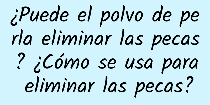 ¿Puede el polvo de perla eliminar las pecas? ¿Cómo se usa para eliminar las pecas?