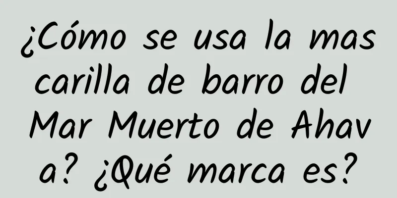 ¿Cómo se usa la mascarilla de barro del Mar Muerto de Ahava? ¿Qué marca es?