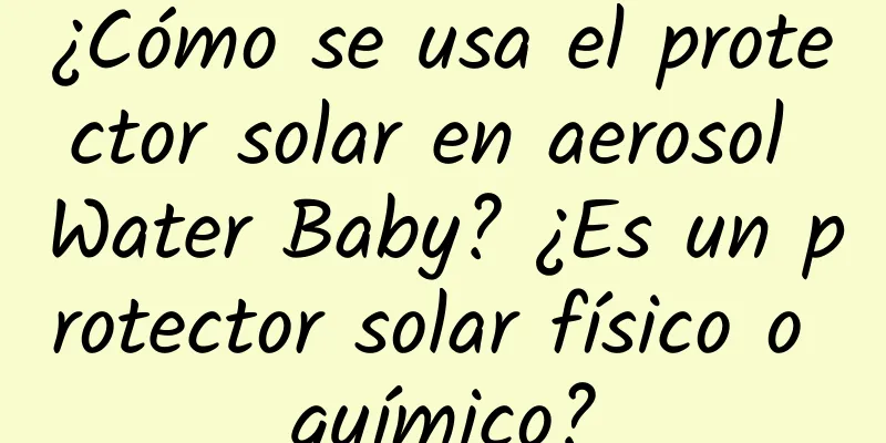 ¿Cómo se usa el protector solar en aerosol Water Baby? ¿Es un protector solar físico o químico?