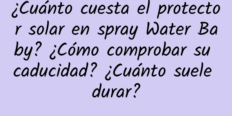 ¿Cuánto cuesta el protector solar en spray Water Baby? ¿Cómo comprobar su caducidad? ¿Cuánto suele durar?