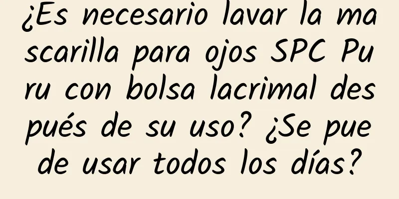 ¿Es necesario lavar la mascarilla para ojos SPC Puru con bolsa lacrimal después de su uso? ¿Se puede usar todos los días?