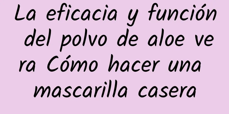 La eficacia y función del polvo de aloe vera Cómo hacer una mascarilla casera