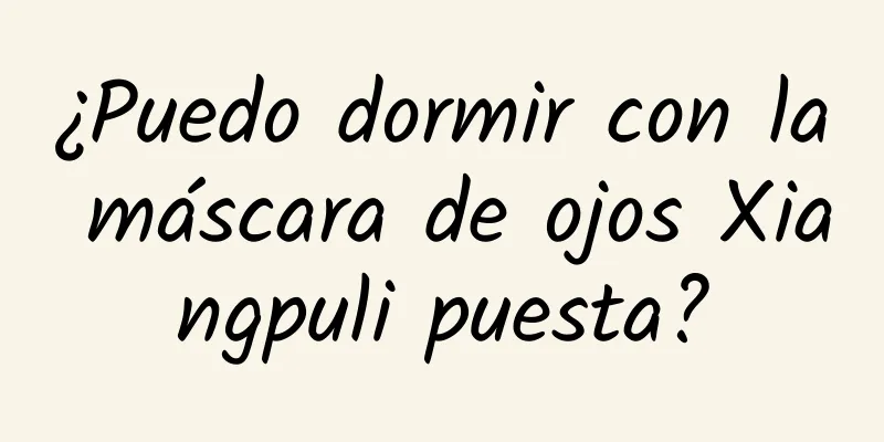 ¿Puedo dormir con la máscara de ojos Xiangpuli puesta?