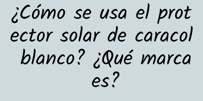 ¿Cómo se usa el protector solar de caracol blanco? ¿Qué marca es?