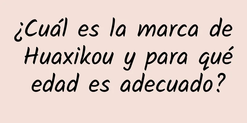 ¿Cuál es la marca de Huaxikou y para qué edad es adecuado?