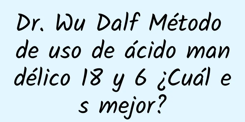 Dr. Wu Dalf Método de uso de ácido mandélico 18 y 6 ¿Cuál es mejor?