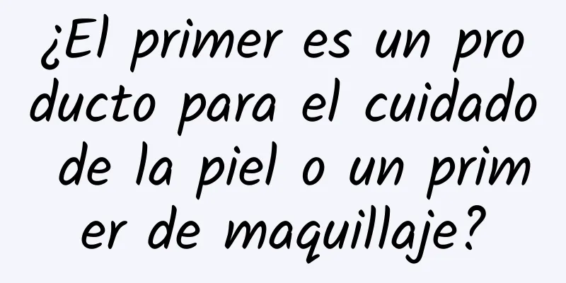 ¿El primer es un producto para el cuidado de la piel o un primer de maquillaje?