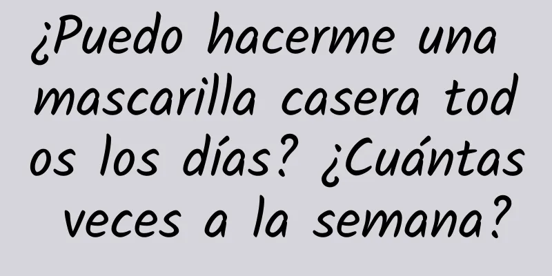 ¿Puedo hacerme una mascarilla casera todos los días? ¿Cuántas veces a la semana?