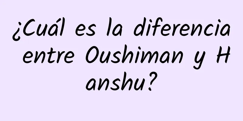 ¿Cuál es la diferencia entre Oushiman y Hanshu?