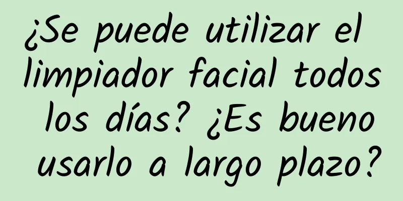 ¿Se puede utilizar el limpiador facial todos los días? ¿Es bueno usarlo a largo plazo?