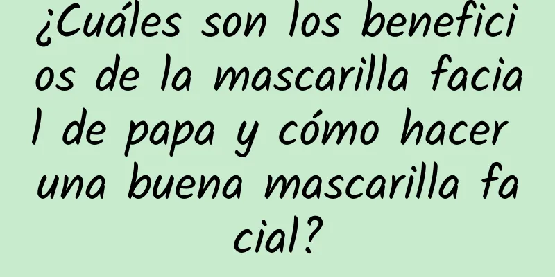 ¿Cuáles son los beneficios de la mascarilla facial de papa y cómo hacer una buena mascarilla facial?