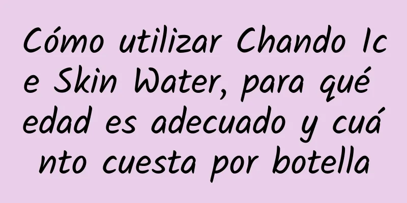 Cómo utilizar Chando Ice Skin Water, para qué edad es adecuado y cuánto cuesta por botella