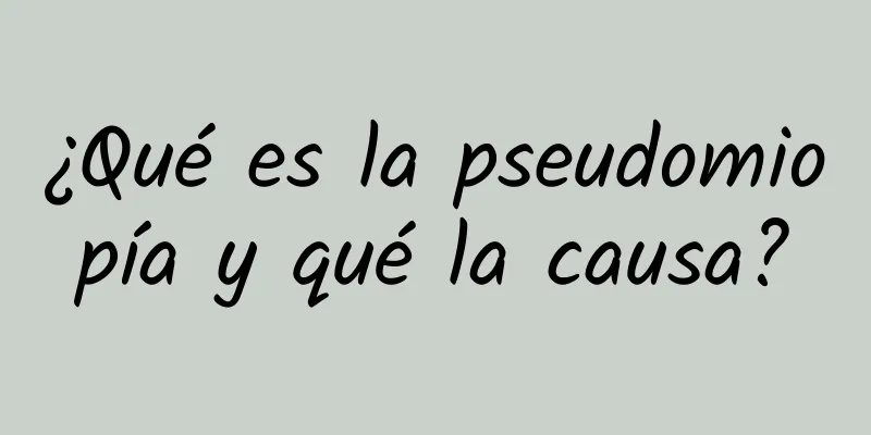 ¿Qué es la pseudomiopía y qué la causa?