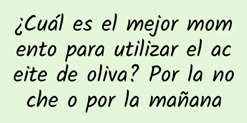 ¿Cuál es el mejor momento para utilizar el aceite de oliva? Por la noche o por la mañana