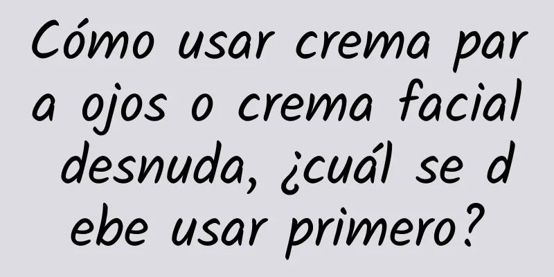 Cómo usar crema para ojos o crema facial desnuda, ¿cuál se debe usar primero?