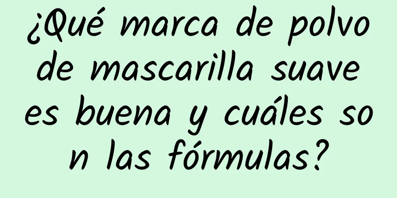 ¿Qué marca de polvo de mascarilla suave es buena y cuáles son las fórmulas?