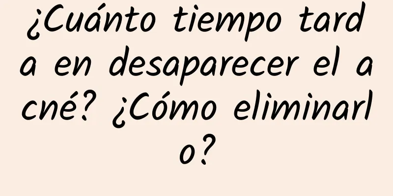 ¿Cuánto tiempo tarda en desaparecer el acné? ¿Cómo eliminarlo?