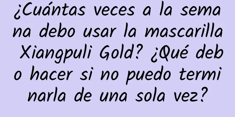 ¿Cuántas veces a la semana debo usar la mascarilla Xiangpuli Gold? ¿Qué debo hacer si no puedo terminarla de una sola vez?