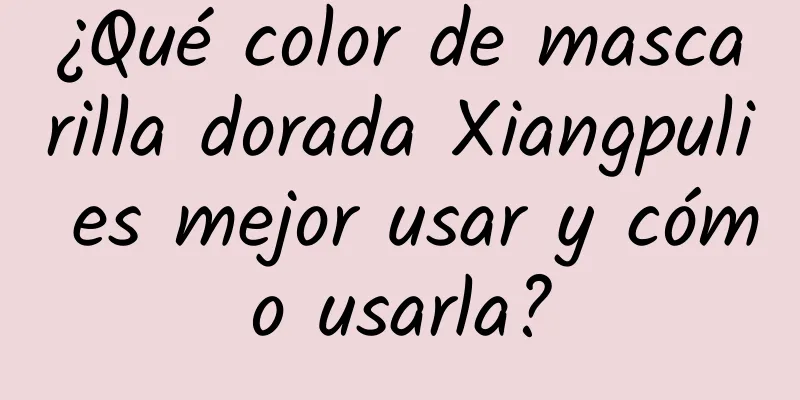 ¿Qué color de mascarilla dorada Xiangpuli es mejor usar y cómo usarla?