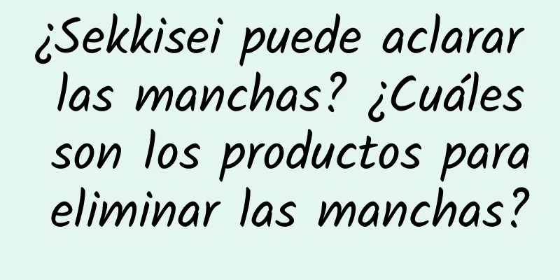 ¿Sekkisei puede aclarar las manchas? ¿Cuáles son los productos para eliminar las manchas?