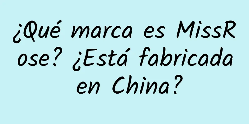 ¿Qué marca es MissRose? ¿Está fabricada en China?