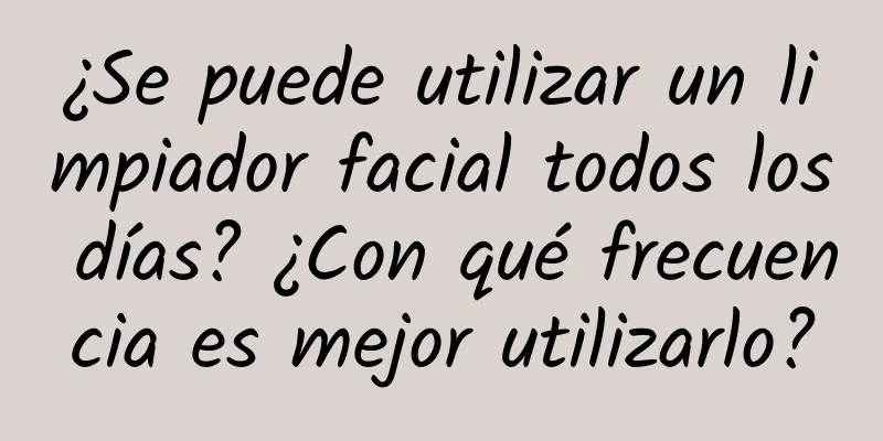 ¿Se puede utilizar un limpiador facial todos los días? ¿Con qué frecuencia es mejor utilizarlo?