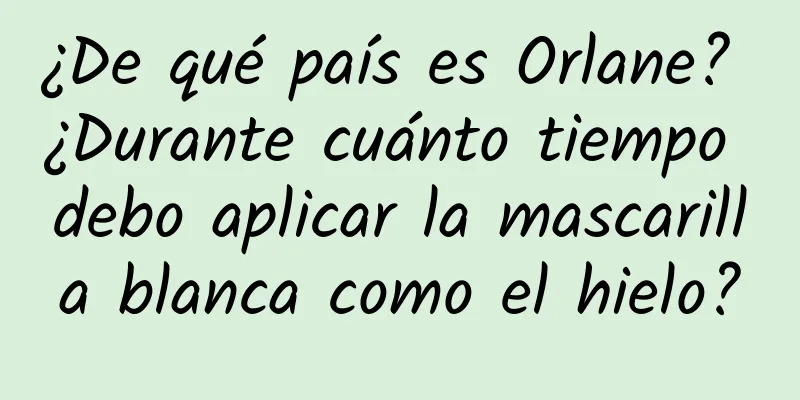 ¿De qué país es Orlane? ¿Durante cuánto tiempo debo aplicar la mascarilla blanca como el hielo?