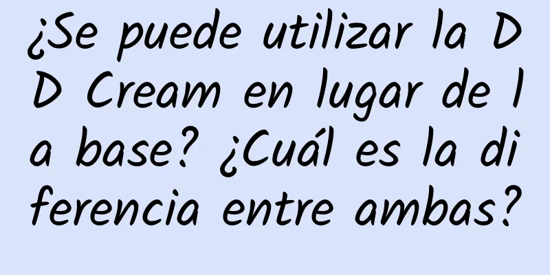 ¿Se puede utilizar la DD Cream en lugar de la base? ¿Cuál es la diferencia entre ambas?