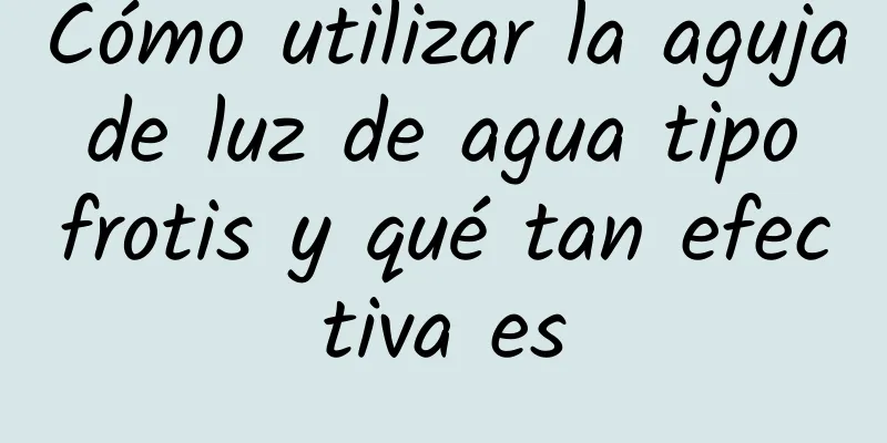 Cómo utilizar la aguja de luz de agua tipo frotis y qué tan efectiva es