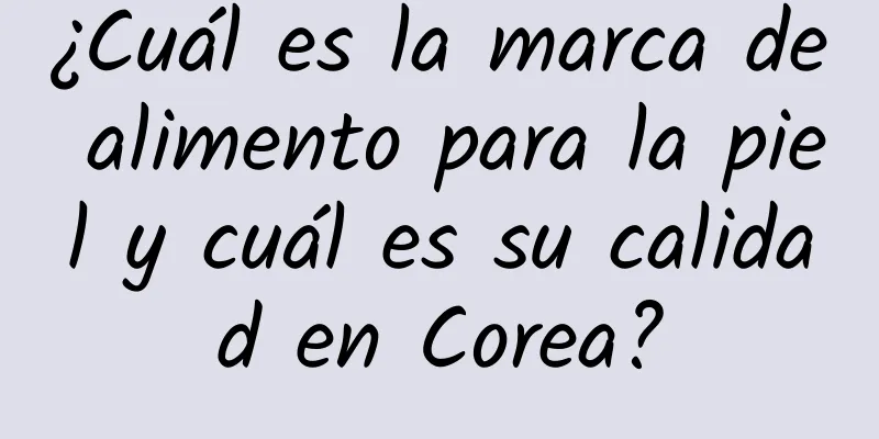 ¿Cuál es la marca de alimento para la piel y cuál es su calidad en Corea?