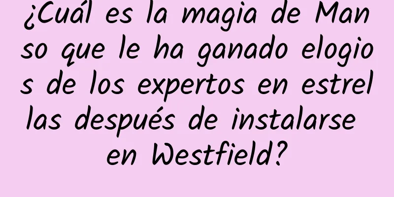 ¿Cuál es la magia de Manso que le ha ganado elogios de los expertos en estrellas después de instalarse en Westfield?