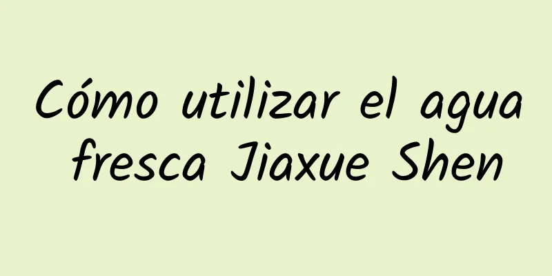 Cómo utilizar el agua fresca Jiaxue Shen