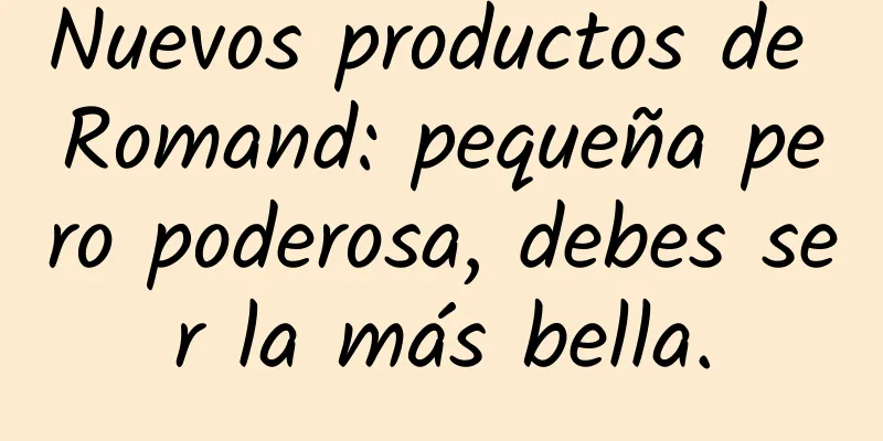 Nuevos productos de Romand: pequeña pero poderosa, debes ser la más bella.