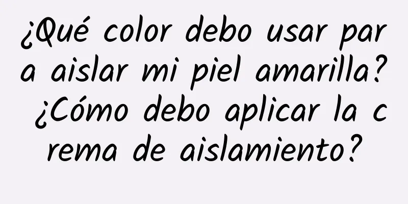 ¿Qué color debo usar para aislar mi piel amarilla? ¿Cómo debo aplicar la crema de aislamiento?