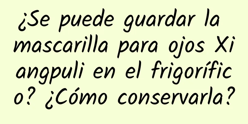 ¿Se puede guardar la mascarilla para ojos Xiangpuli en el frigorífico? ¿Cómo conservarla?