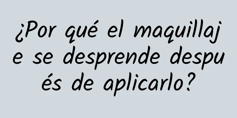 ¿Por qué el maquillaje se desprende después de aplicarlo?