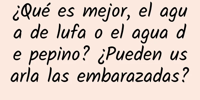 ¿Qué es mejor, el agua de lufa o el agua de pepino? ¿Pueden usarla las embarazadas?